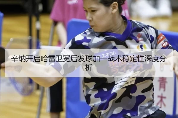 辛纳开启哈雷卫冕后发球加一战术稳定性深度分析